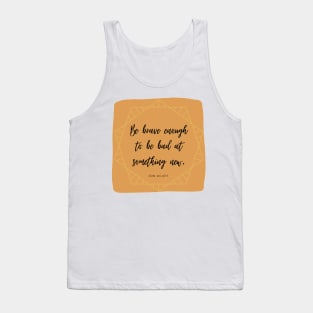 Be Brave Enough to be Bad at Something New 3 Tank Top